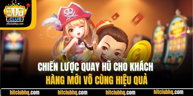 Chiến lược quay hũ cho khách hàng mới vô cùng hiệu quả