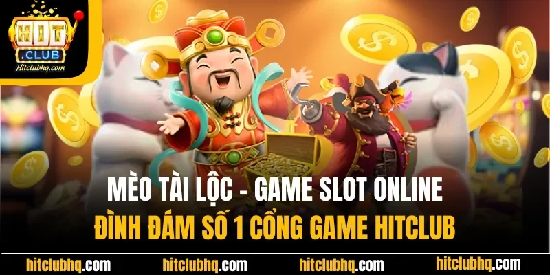 Mèo Tài Lộc - Game Slot Online Đình Đám Số 1 Nhà Cái Hitclub