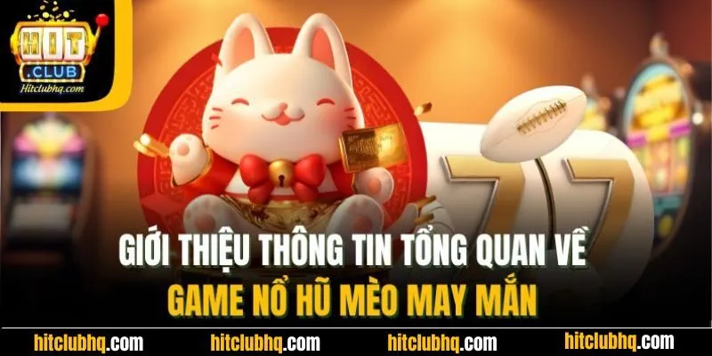 Giới thiệu thông tin tổng quan về game nổ hũ mèo may mắn 