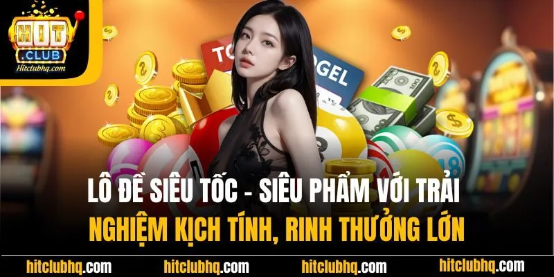 Lô đề siêu tốc - Siêu phẩm với trải nghiệm kịch tính, rinh thưởng lớn