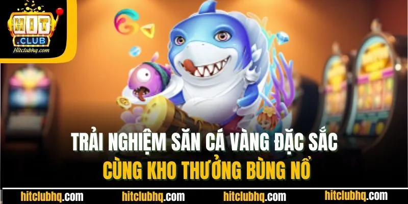 Trải nghiệm săn cá vàng đặc sắc cùng kho thưởng bùng nổ